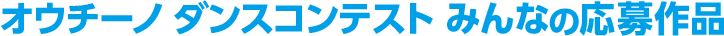 オウチーノ ダンスコンテスト みんなの応募作品