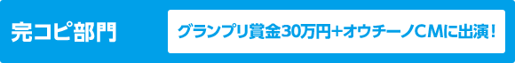 完コピ部門グランプリ賞金50万円＋オウチーノCMに出演！