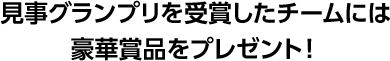 事グランプリを受賞したチームには豪華賞品をプレゼント！