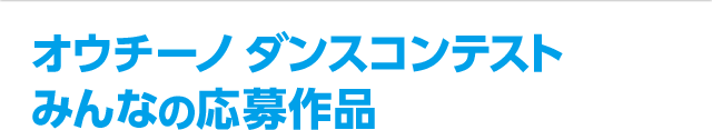 オウチーノ ダンスコンテスト みんなの応募作品