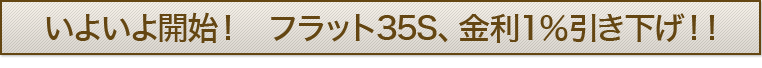 いよいよ開始！　フラット35S、金利１％引き下げ！！