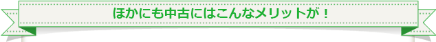 他にも中古にはこんなメリットが！