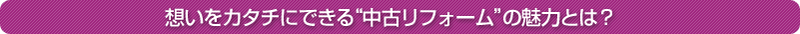 想いをカタチにできる“中古リフォーム”の魅力とは？