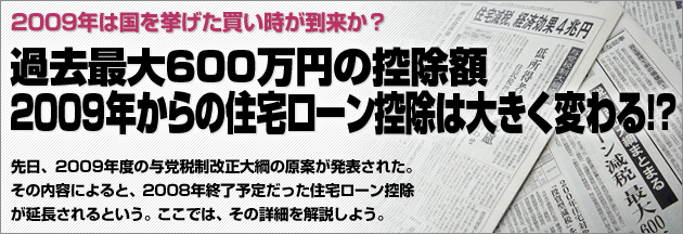 2009年は国を挙げての買い時が到来か？ 過去最大600万円の控除額 2009年からの住宅ローン控除は大きく変わる!?