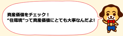 資産価値をチェック！”住環境”って資産価値にとても大事なんだよ！