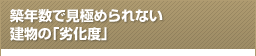 築年数で見極められない  建物の「劣化度」
