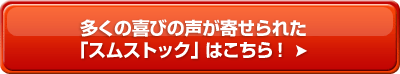 多くの喜びの声が寄せられた「スムストック」はこちら!