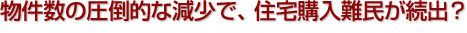 物件数の圧倒的な減少で、住宅購入難民が続出？ 