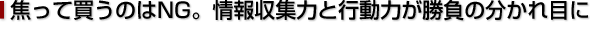 焦って買うのはNG。情報収集力と行動力が勝負の分かれ目に