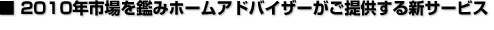 2010年市場を鑑みホームアドバイザーがご提供する新サービス