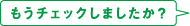 もうチェックしましたか?