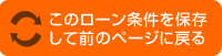 このローン条件を保存して前のページに戻る