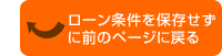 ローン条件を保存せずに前のページに戻る