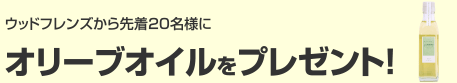 ウッドフレンズから先着20名様にオリーブオイルをプレゼント！