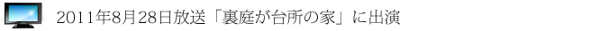 2011年8月28日放送「裏庭が台所の家」に出演