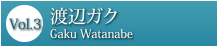 Vol.3 渡辺ガク