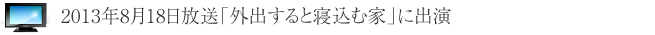 2013年8月18日放送「外出すると寝込む家」に出演