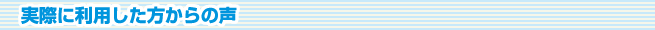 実際に利用した方からの声