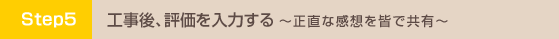 工事後、評価を入力する 正直な感想を皆で共有
