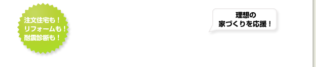 注文住宅も!リフォームも!耐震診断も!理想の家づくりを応援!