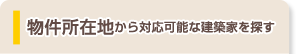 物件所在地から対応可能な建築家を探す