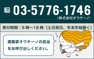 03-6275-1084（株式会社オウチーノ）受付時間：9時～18時（土日祝日、年末年始除く） 建築家オウチーノの担当をお呼び出しください。