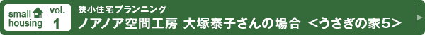 vol.1 狭小住宅プランニング ノアノア空間工房 大塚康子さんの場合 <うさぎのいえ5>
