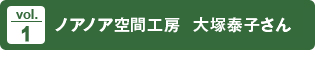 vol.1 ノアノア空間工房 大塚康子さん