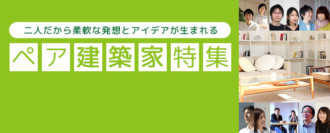 二人だから柔軟な発想とアイデアが生まれるペア建築家特集