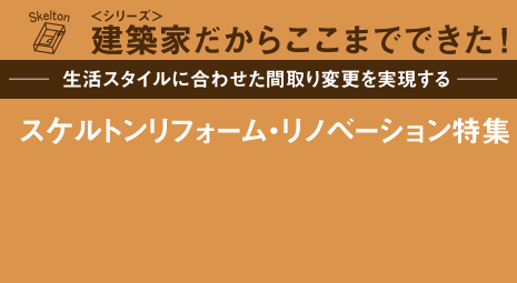 -生活スタイルに合わせた間取り変更を実現する-スケルトンリフォーム・リノベーション特集