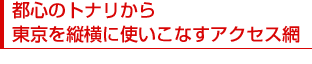 都心のトナリから 東京を縦横に使いこなすアクセス網