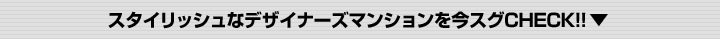 スタイリッシュなデザイナーズマンションを今スグCHECK!!▼