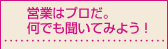 営業はプロだ。何でも聞いてみよう！