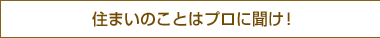 住まいのことはプロに聞け！