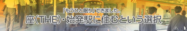 「もうひと眠り」できました。座（THE）・始発駅に住むという選択