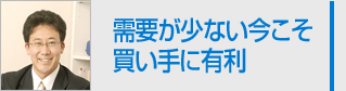 需要が少ない今こそ 買い手に有利