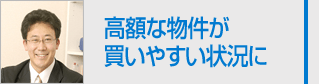 高額な物件が 買いやすい状況に