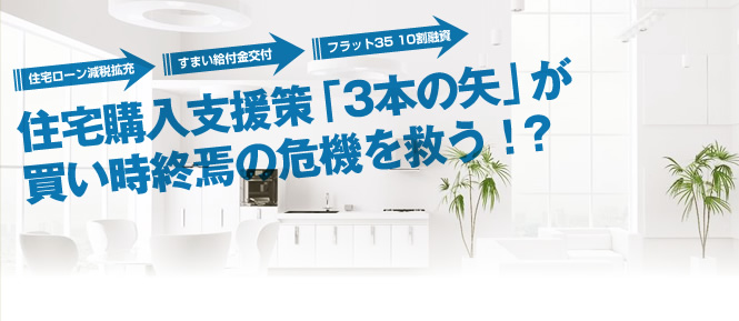 住宅購入支援策「3本の矢」が買い時終焉の危機を救う!?