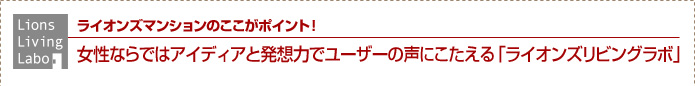 ライオンズマンションのここがポイント！女性ならではアイディアと発想力でユーザーの声にこたえる「ライオンズリビングラボ」