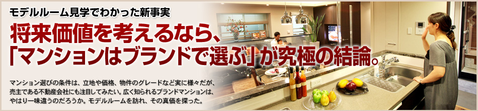 モデルルーム見学でわかった新事／将来価値を考えるなら、「マンションはブランドで選ぶ」が究極の結論。