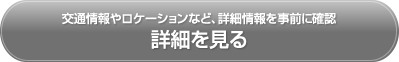 交通情報やロケーションなど、詳細情報を事前に確認　詳細を見る