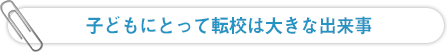 子どもにとって転校は大きな出来事
