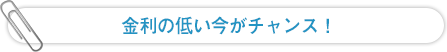 金利の低い今がチャンス！