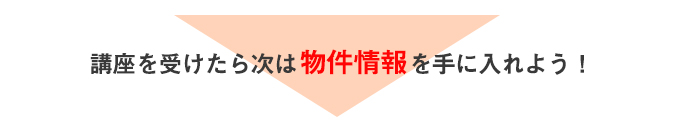 講座を受けたら次は物件情報を手に入れよう！