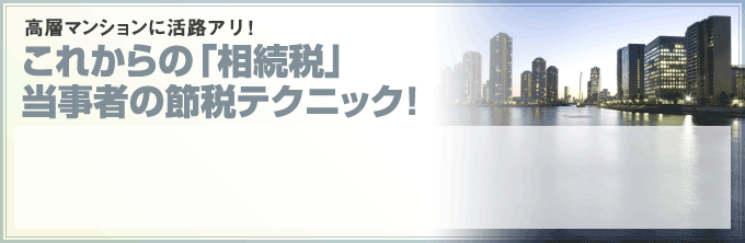これからの「相続税」当事者の節税テクニック！