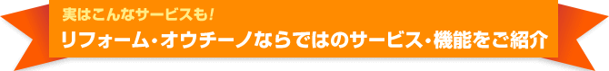 実はこんなサービスも！リフォーム・オウチーノならではのサービス・機能をご紹介