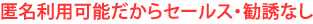 匿名だからセールス勧誘一切なし