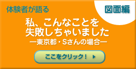 体験者が語る　私、こんなことを失敗しちゃいました  ―東京都・Sさんの場合―