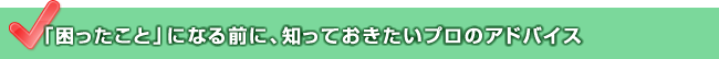 「困ったこと」になる前に、知っておきたいプロのアドバイス