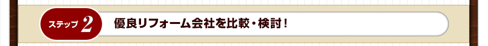 ステップ2：優良リフォーム会社を比較・検討！